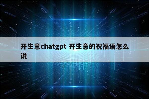 开生意chatgpt 开生意的祝福语怎么说
