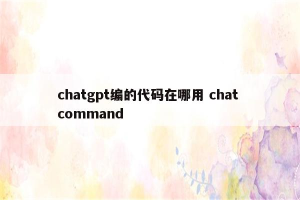 chatgpt编的代码在哪用 chat command