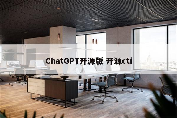 ChatGPT开源版 开源cti