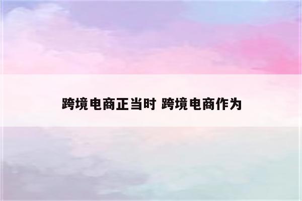 跨境电商正当时 跨境电商作为