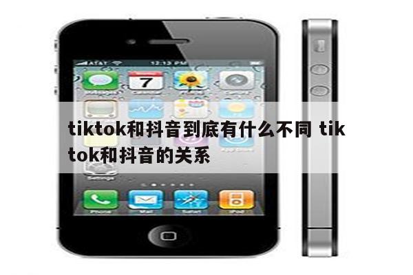 tiktok和抖音到底有什么不同 tiktok和抖音的关系