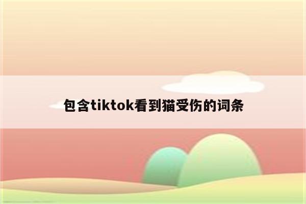 包含tiktok看到猫受伤的词条