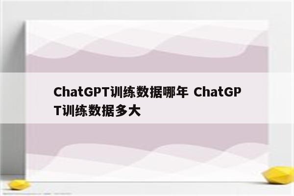 ChatGPT训练数据哪年 ChatGPT训练数据多大