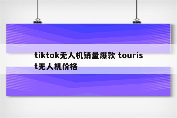 tiktok无人机销量爆款 tourist无人机价格