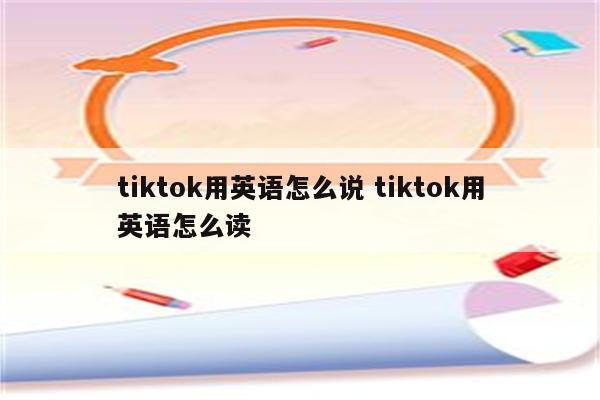 tiktok用英语怎么说 tiktok用英语怎么读