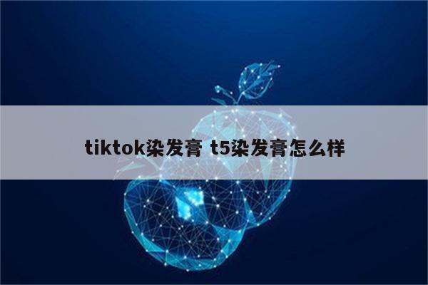 tiktok染发膏 t5染发膏怎么样