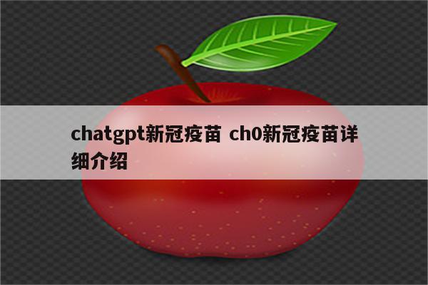 chatgpt新冠疫苗 ch0新冠疫苗详细介绍