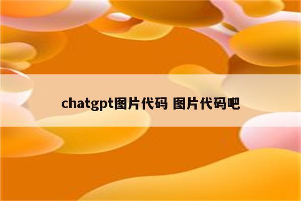 chatgpt图片代码 图片代码吧