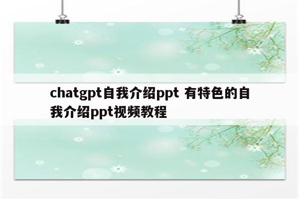 chatgpt自我介绍ppt 有特色的自我介绍ppt视频教程