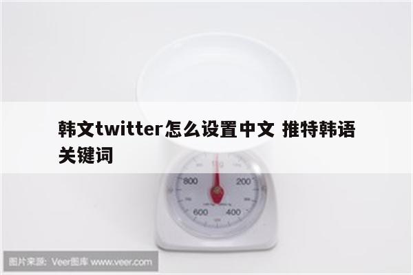 韩文twitter怎么设置中文 推特韩语关键词