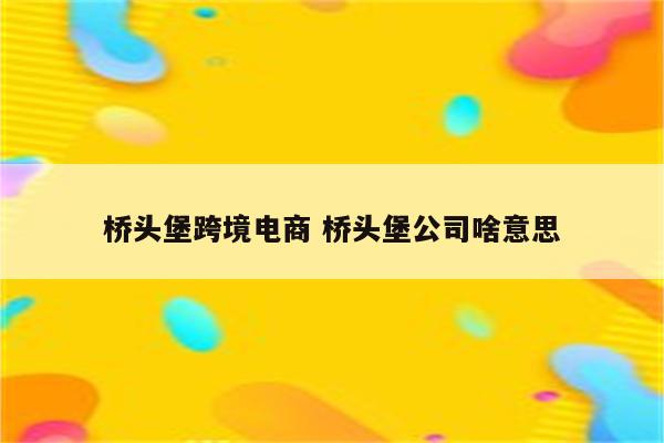 桥头堡跨境电商 桥头堡公司啥意思