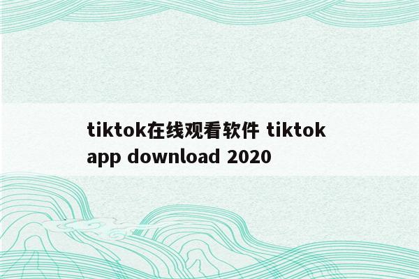 tiktok在线观看软件 tiktok app download 2020