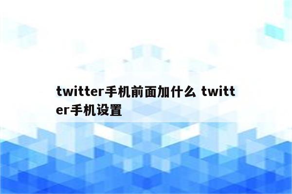 twitter手机前面加什么 twitter手机设置