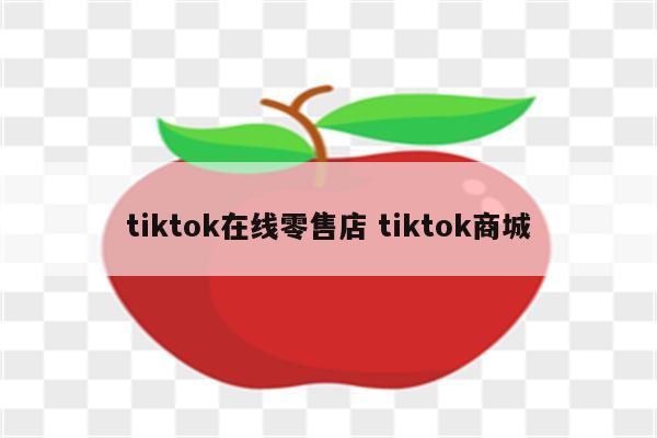 tiktok在线零售店 tiktok商城