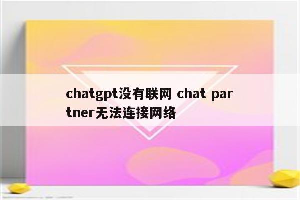chatgpt没有联网 chat partner无法连接网络