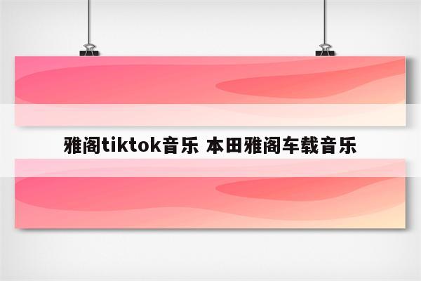 雅阁tiktok音乐 本田雅阁车载音乐