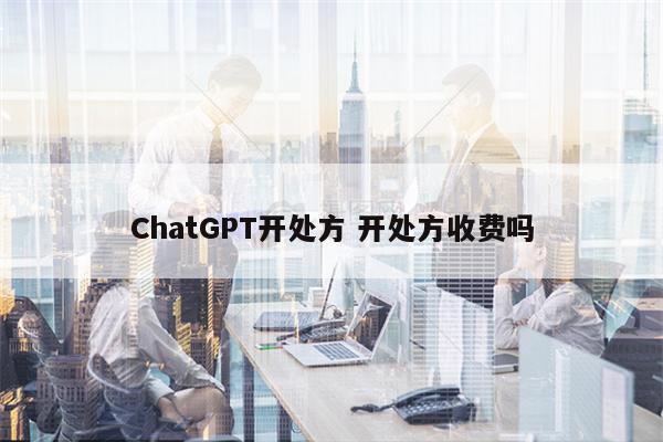 ChatGPT开处方 开处方收费吗