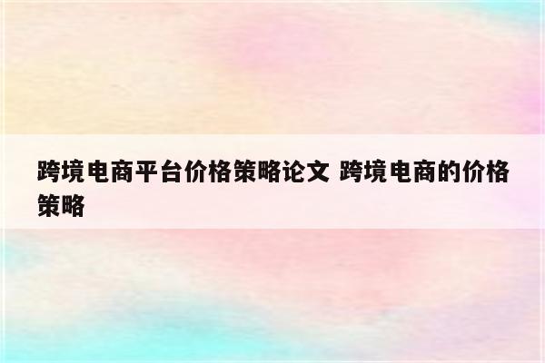 跨境电商平台价格策略论文 跨境电商的价格策略
