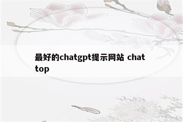 最好的chatgpt提示网站 chat top