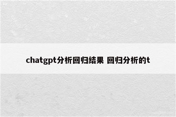 chatgpt分析回归结果 回归分析的t