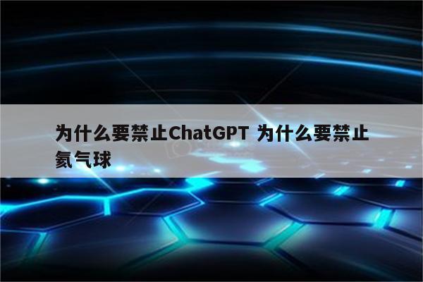 为什么要禁止ChatGPT 为什么要禁止氦气球