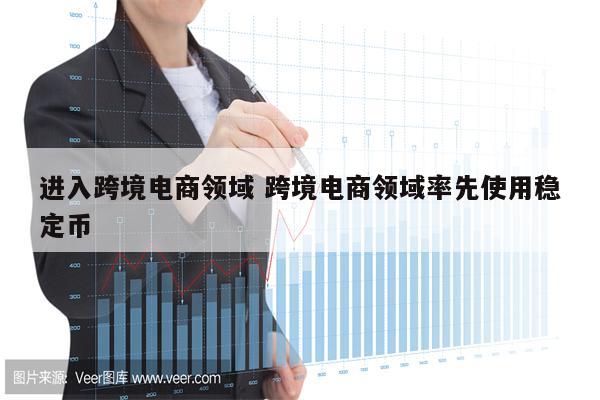 进入跨境电商领域 跨境电商领域率先使用稳定币