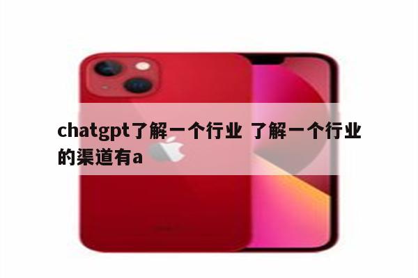 chatgpt了解一个行业 了解一个行业的渠道有a