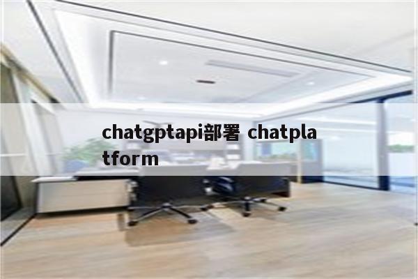 chatgptapi部署 chatplatform