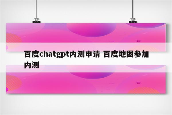 百度chatgpt内测申请 百度地图参加内测
