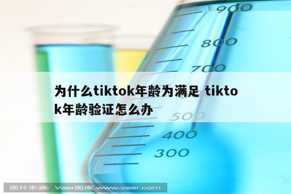 为什么tiktok年龄为满足 tiktok年龄验证怎么办