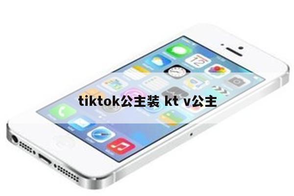 tiktok公主装 kt v公主