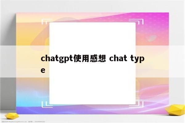 chatgpt使用感想 chat type