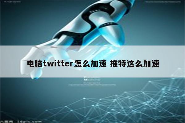 电脑twitter怎么加速 推特这么加速
