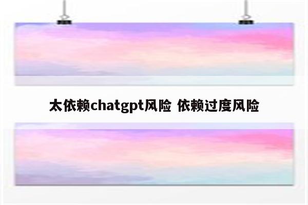 太依赖chatgpt风险 依赖过度风险