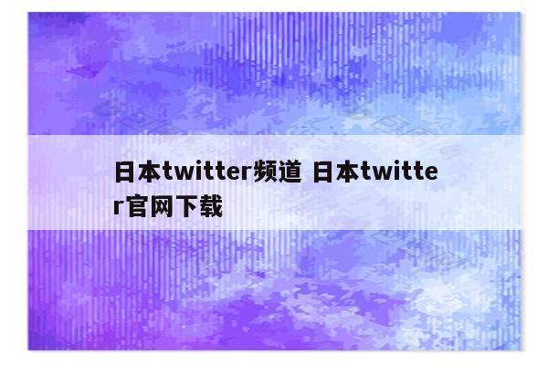 日本twitter频道 日本twitter官网下载
