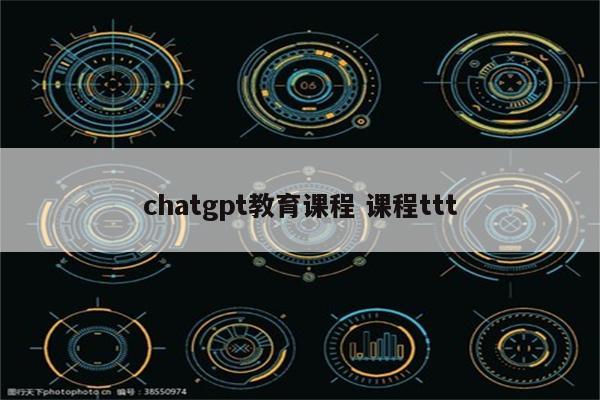 chatgpt教育课程 课程ttt