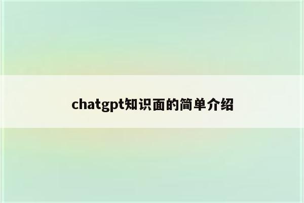 chatgpt知识面的简单介绍