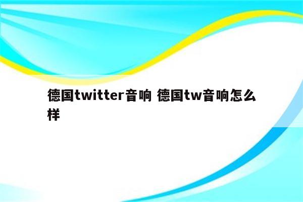 德国twitter音响 德国tw音响怎么样