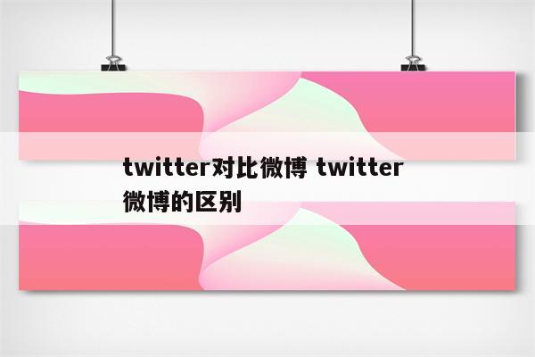 twitter对比微博 twitter 微博的区别