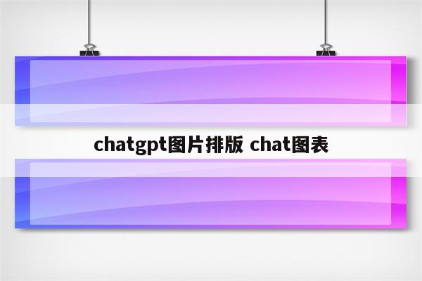 chatgpt图片排版 chat图表