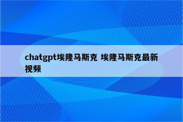 chatgpt埃隆马斯克 埃隆马斯克最新视频