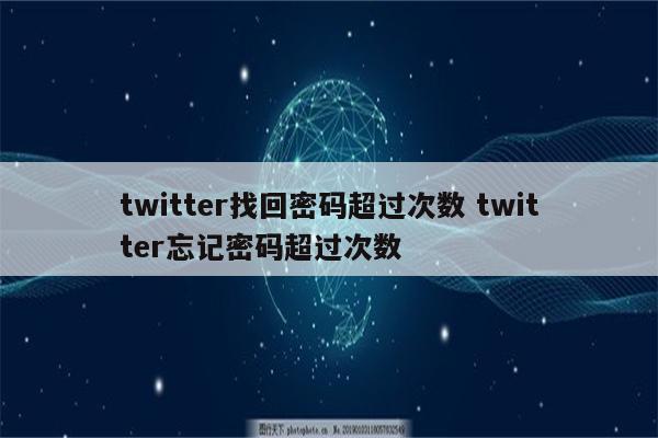 twitter找回密码超过次数 twitter忘记密码超过次数