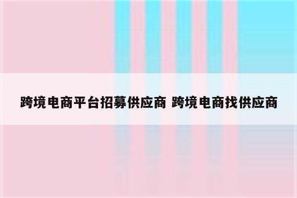 跨境电商平台招募供应商 跨境电商找供应商
