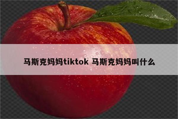 马斯克妈妈tiktok 马斯克妈妈叫什么