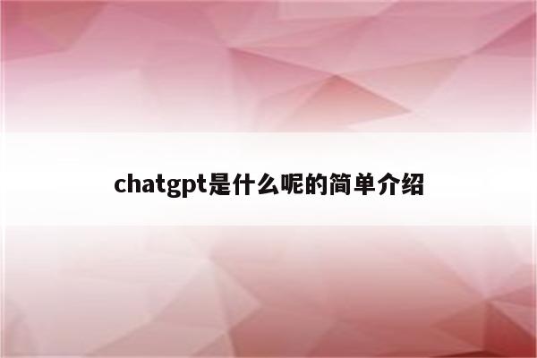 chatgpt是什么呢的简单介绍