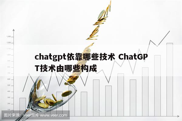 chatgpt依靠哪些技术 ChatGPT技术由哪些构成