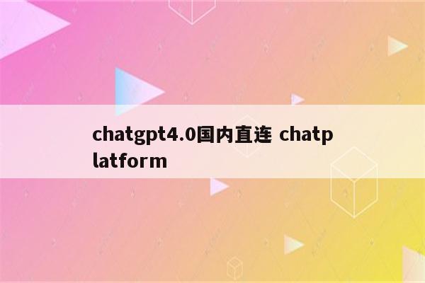 chatgpt4.0国内直连 chatplatform