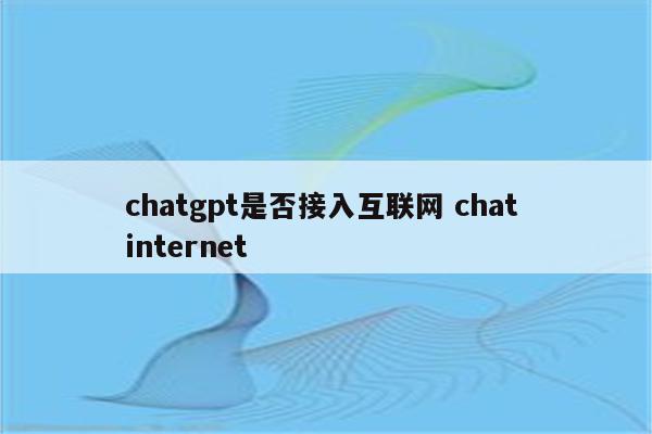 chatgpt是否接入互联网 chat internet
