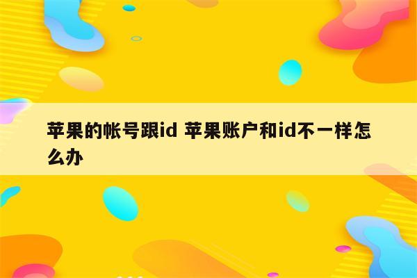苹果的帐号跟id 苹果账户和id不一样怎么办