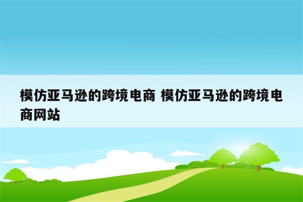 模仿亚马逊的跨境电商 模仿亚马逊的跨境电商网站